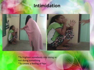 Intimidation
*To frighten somebody into doing or
not doing something
*To create a feeling of fear
 