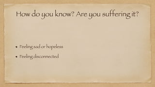 How do you know? Are you suffering it?
Feeling sad or hopeless


Feeling disconnected
 