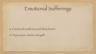 Emotional Sufferings
Emotional numbness and detachment


Depression, shame and guilt
 
