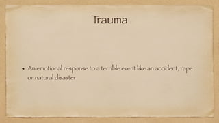 T
rauma
An emotional response to a terrible event like an accident, rape
or natural disaster
 