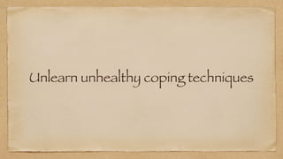 Unlearn unhealthy coping techniques
 