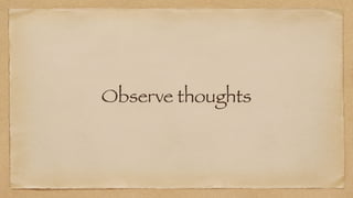 Observe thoughts
 