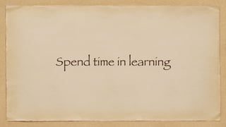 Spend time in learning
 