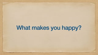 What makes you happy?
 