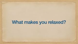 What makes you relaxed?
 