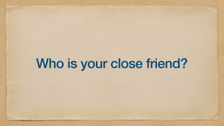 Who is your close friend?
 