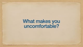What makes you
uncomfortable?
 