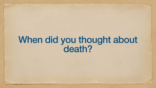 When did you thought about
death?
 