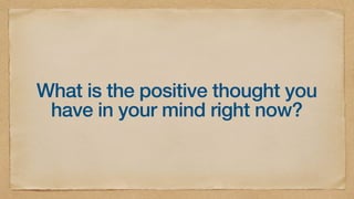 What is the positive thought you
have in your mind right now?
 