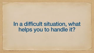 In a difficult situation, what
helps you to handle it?
 
