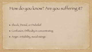 How do you know? Are you suffering it?
Shock, Denial, or Disbelief


Confusion, Dif
fi
culty in concentrating


Anger, irritability, mood swings
 