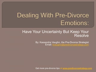 Have Your Uncertainty But Keep Your Resolve By: Kassandra Vaughn, the Pre-Divorce Strategist Email:  [email_address]   Get more pre-divorce tips  at  www.predivorcestrategy.com   