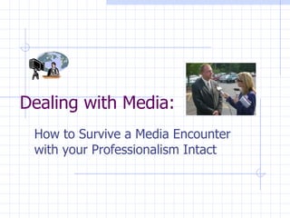 Dealing with Media: How to Survive a Media Encounter with your Professionalism Intact 