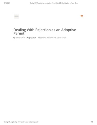 8/10/2021 Dealing With Rejection as an Adoptive Parent | David Grislis: Adoption & Foster Care
davidgrislis.org/dealing-with-rejection-as-an-adoptive-parent/ 1/5
Dealing With Rejection as an Adoptive
Parent
by David Grislis | Aug 9, 2021 | Adoption & Foster Care, David Grislis


a
a
 