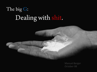 The bigG:Dealingwithshit. Manuel Berger October 08 