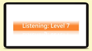 Listening: Level 7 
 