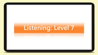 Listening: Level 7 
