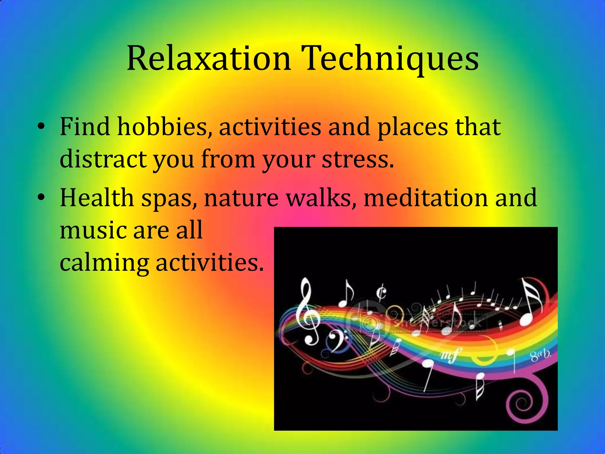 Relaxation TechniquesFind hobbies, activities and places that distract you from your stress.Health spas, nature walks, meditation and                                                     music are all                                                         calming activities.