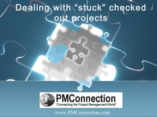 Dealing with “stuck” checked
out projects
www.PMConnection.com
 