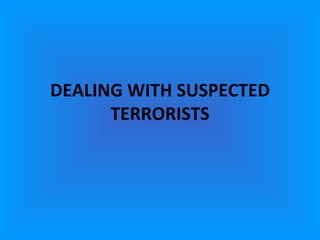 DEALING WITH SUSPECTED TERRORISTS 