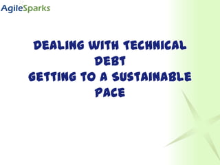 Dealing with Technical debt Getting to a Sustainable pace 