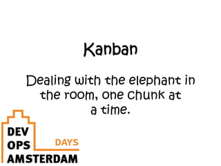 Kanban
Dealing with the elephant in
the room, one chunk at
a time.
 