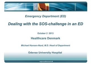Emergency Department (ED)

Dealing with the SOS-challenge in an ED
October 2 2013

Healthcare Denmark
Michael Hansen-Nord, M.D. Head of Department

Odense University Hospital

 
