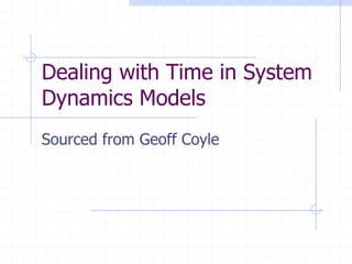 Dealing with Time in System
Dynamics Models
Sourced from Geoff Coyle
 