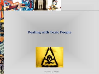 Presentation by : Rahul Jain
Dealing with Toxic People
 