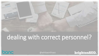 dealing with correct personnel?
@whitworthseo
 