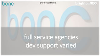 full service agencies
dev support varied
@whitworthseo
 