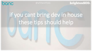 if you cant bring dev in house
these tips should help
@whitworthseo
 