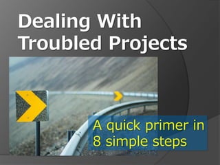 Dealing With
Troubled Projects
A quick primer in
8 simple steps
 