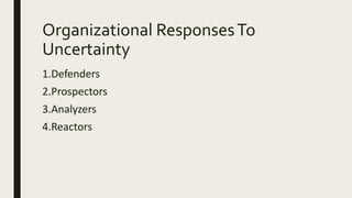 Organizational ResponsesTo
Uncertainty
1.Defenders
2.Prospectors
3.Analyzers
4.Reactors
 