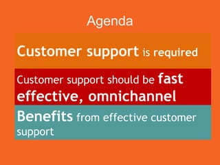 Agenda
Customer support is required
Customer support should be fast
effective, omnichannel
Benefits from effective custome...