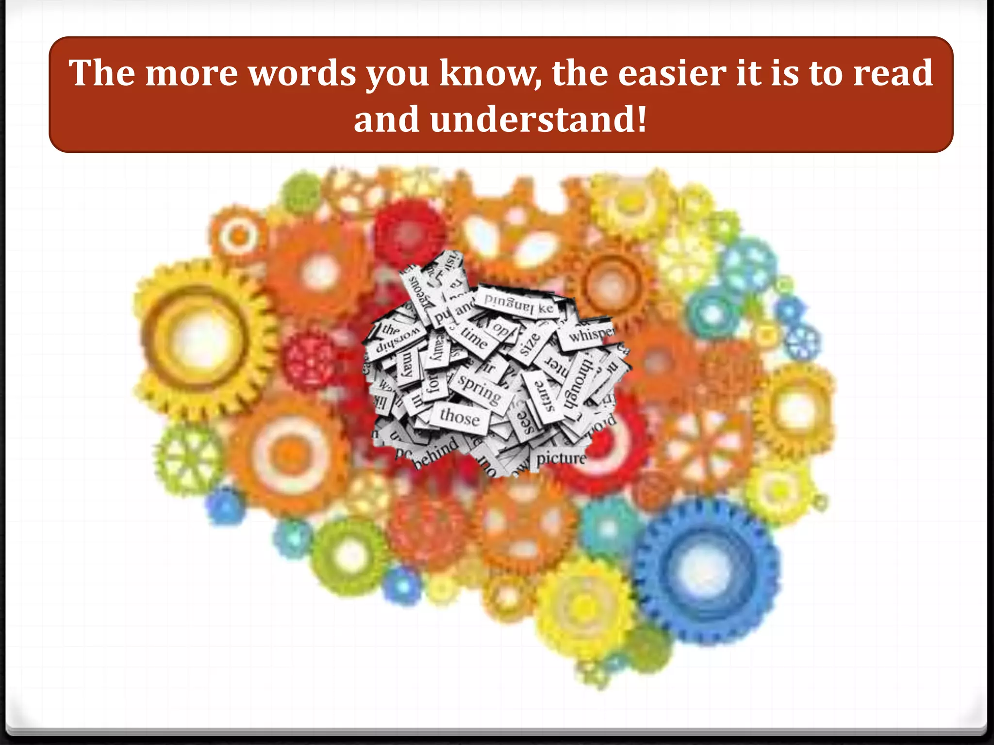 The more words you know, the easier it is to read
and understand!
 