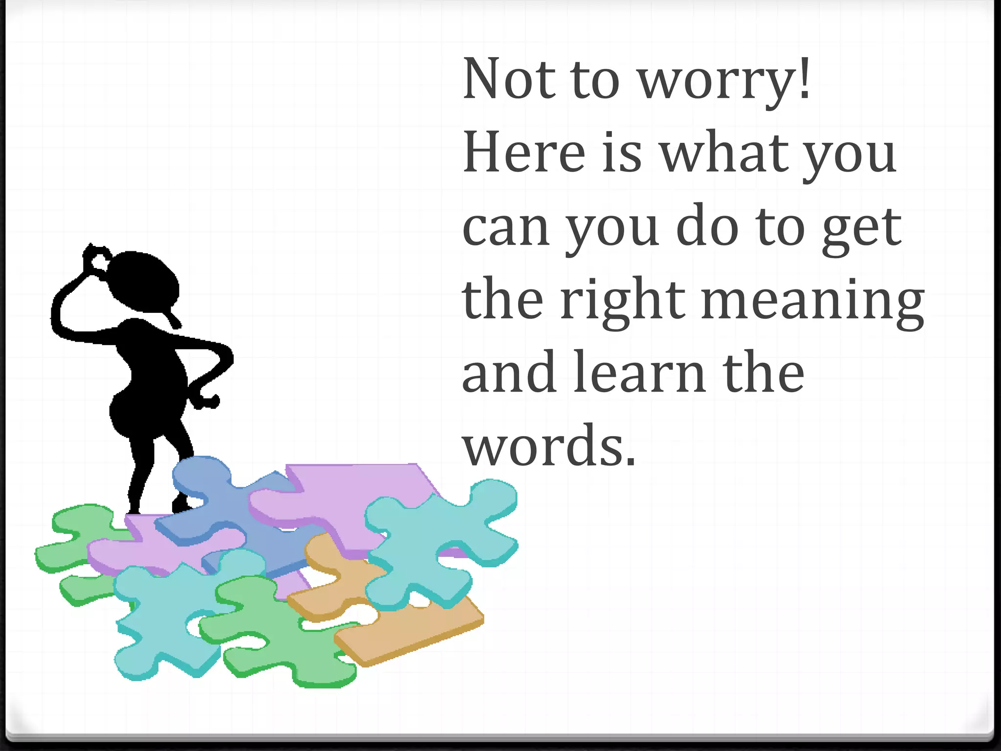Not to worry!
Here is what you
can you do to get
the right meaning
and learn the
words.
 