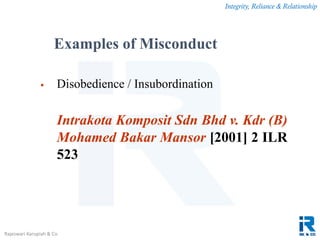 Integrity, Reliance & Relationship
Rajeswari Karupiah & Co.
 Disobedience / Insubordination
Intrakota Komposit Sdn Bhd v. Kdr (B)
Mohamed Bakar Mansor [2001] 2 ILR
523
Examples of Misconduct
 