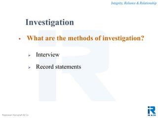Integrity, Reliance & Relationship
Rajeswari Karupiah & Co.
 What are the methods of investigation?
 Interview
 Record statements
Investigation
 