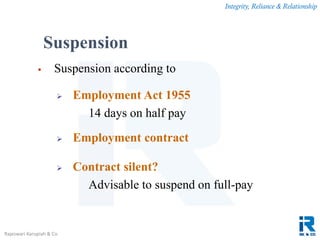 Integrity, Reliance & Relationship
Rajeswari Karupiah & Co.
 Suspension according to
 Employment Act 1955
14 days on half pay
 Employment contract
 Contract silent?
Advisable to suspend on full-pay
Suspension
 