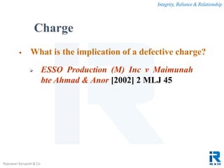 Integrity, Reliance & Relationship
Rajeswari Karupiah & Co.
 What is the implication of a defective charge?
 ESSO Production (M) Inc v Maimunah
bte Ahmad & Anor [2002] 2 MLJ 45
Charge
 