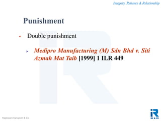 Integrity, Reliance & Relationship
Rajeswari Karupiah & Co.
 Double punishment
 Medipro Manufacturing (M) Sdn Bhd v. Siti
Azmah Mat Taib [1999] 1 ILR 449
Punishment
 