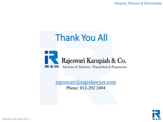 Integrity, Reliance & Relationship
Rajeswari Karupiah & Co.
Thank You All
rajeswari@rajeslawyer.com
Phone: 012-292 2494
 