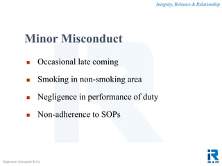 Integrity, Reliance & Relationship
Rajeswari Karupiah & Co.
Minor Misconduct
 Occasional late coming
 Smoking in non-smoking area
 Negligence in performance of duty
 Non-adherence to SOPs
 