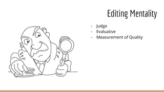 Editing Mentality
- Judge
- Evaluative
- Measurement of Quality
 
