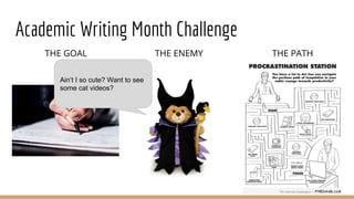Academic Writing Month Challenge
THE GOAL THE ENEMY THE PATH
Ain’t I so cute? Want to see
some cat videos?
 