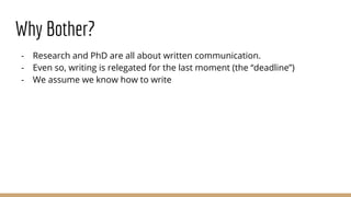Why Bother?
- Research and PhD are all about written communication.
- Even so, writing is relegated for the last moment (the “deadline”)
- We assume we know how to write
 