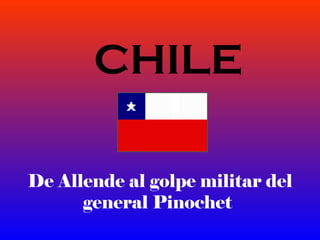 De Allende al golpe militar del
general Pinochet
CHILE
 