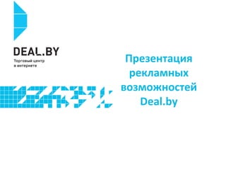 Презентация
рекламных
возможностей
Deal.by

 