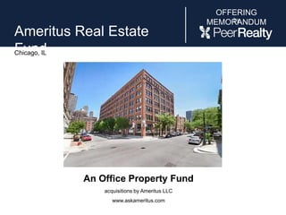 OFFERING
MEMORANDUMby
Ameritus Real Estate Fund
Chicago, IL
An Office Property Fund
acquisitions by Ameritus LLC
www.askameritus.com
 
